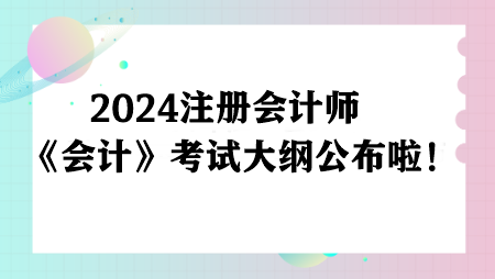 注意！2024注冊會計師《會計》考試大綱公布啦！