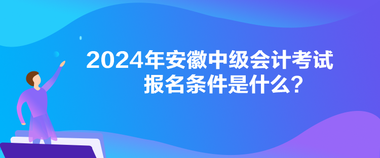 2024年安徽中級會計考試報名條件是什么？