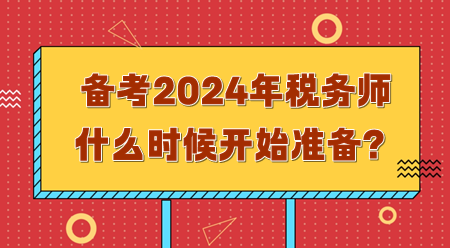 備考2024年稅務(wù)師需要什么時候開始準(zhǔn)備？