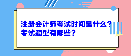 注冊(cè)會(huì)計(jì)師考試時(shí)間是什么？考試題型有哪些？