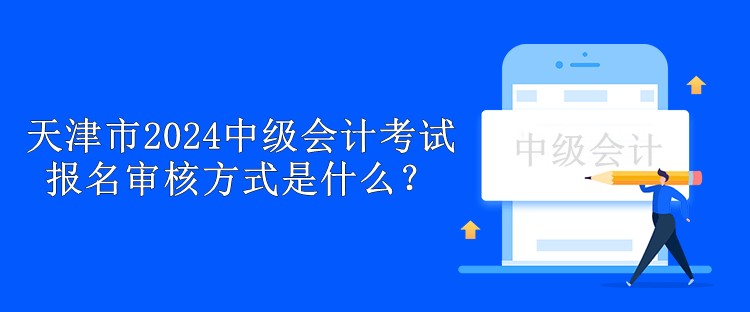 天津市2024中級(jí)會(huì)計(jì)考試報(bào)名審核方式是什么？