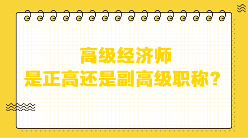 高級經(jīng)濟師是正高還是副高級職稱？