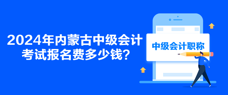 2024年內(nèi)蒙古中級會計(jì)考試報(bào)名費(fèi)多少錢？