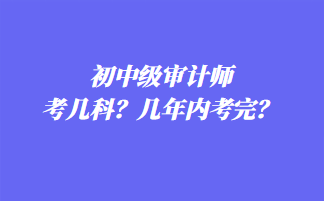 初中級審計師考幾科？幾年內考完？