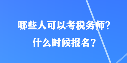 哪些人可以考稅務(wù)師？什么時(shí)候報(bào)名？