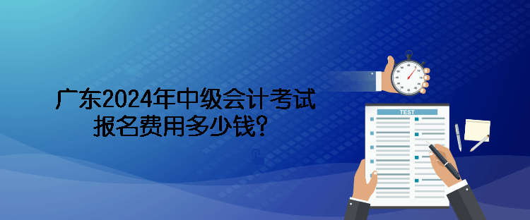 廣東2024年中級會計考試報名費用多少錢？