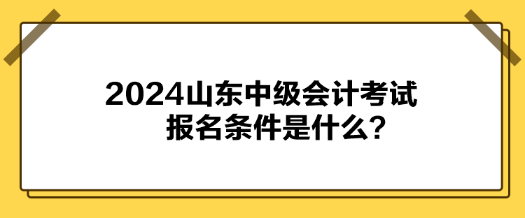 2024山東中級(jí)會(huì)計(jì)考試報(bào)名條件是什么？