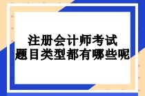 注冊會(huì)計(jì)師考試題目類型都有哪些呢？