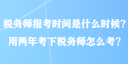 稅務(wù)師報(bào)考時(shí)間是什么時(shí)候？用兩年考下稅務(wù)師怎么考？