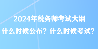 2024年稅務(wù)師考試大綱什么時候公布？什么時候考試？