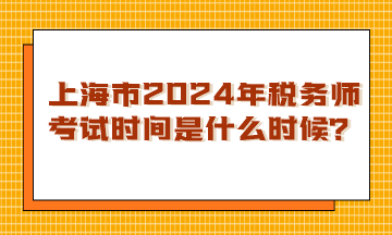 上海市2024年稅務(wù)師考試時間是什么時候？