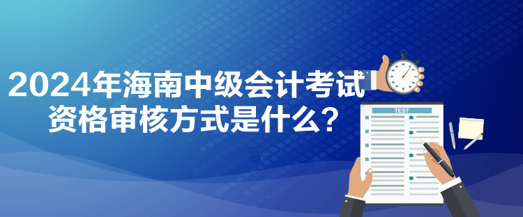 2024年海南中級(jí)會(huì)計(jì)考試資格審核方式是什么？