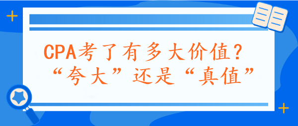 CPA考了有多大價(jià)值？“夸大”還是“真值”？