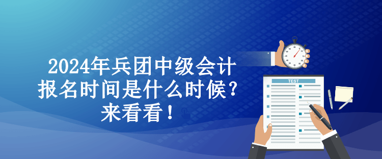 2024年兵團中級會計報名時間是什么時候？來看看！