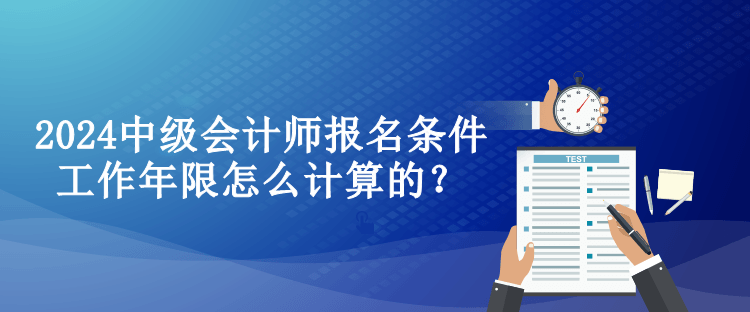 2024中級會計師報名條件工作年限怎么計算的？