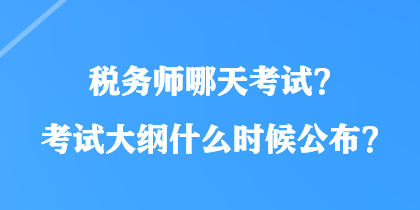 稅務(wù)師哪天考試？考試大綱什么時候公布？