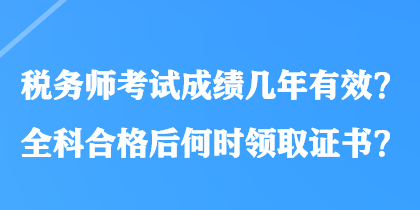 稅務(wù)師考試成績(jī)幾年有效？全科合格后何時(shí)領(lǐng)取證書？