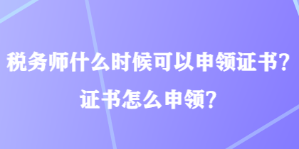 稅務(wù)師什么時候可以申領(lǐng)證書？證書怎么申領(lǐng)？