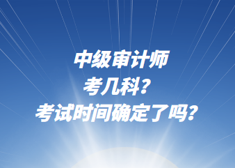 中級(jí)審計(jì)師考幾科？考試時(shí)間確定了嗎？