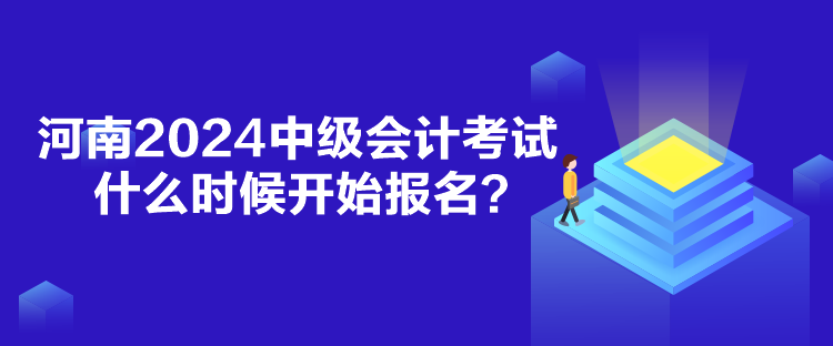 河南2024中級會計考試什么時候報名？