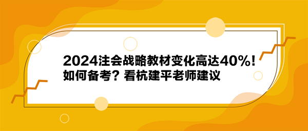 2024注會戰(zhàn)略教材變化高達(dá)40%！如何備考？看杭建平老師建議