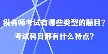 稅務師考試有哪些類型的題目？考試科目都有什么特點？