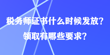 稅務(wù)師證書什么時(shí)候發(fā)放？領(lǐng)取有哪些要求？