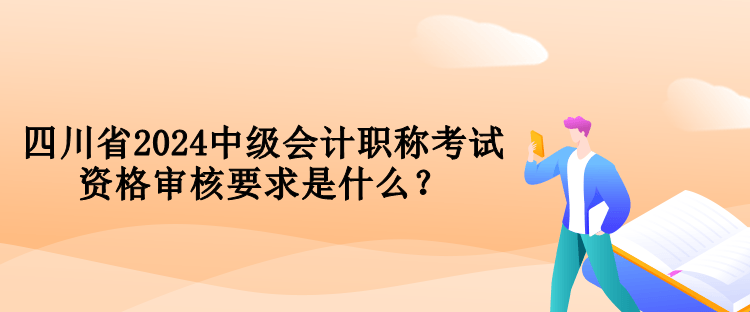 四川省2024中級會計(jì)職稱考試資格審核要求是什么？