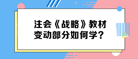 致注會(huì)早鳥(niǎo)們——《戰(zhàn)略》教材變動(dòng)部分如何學(xué)？