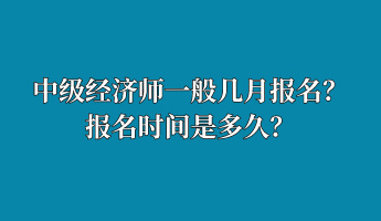 中級(jí)經(jīng)濟(jì)師一般幾月報(bào)名？報(bào)名時(shí)間是多久？