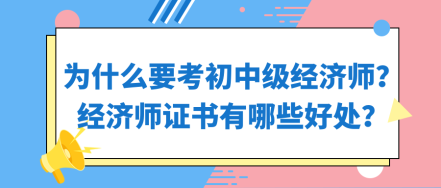 為什么要考初中級經(jīng)濟(jì)師？經(jīng)濟(jì)師證書有哪些好處？