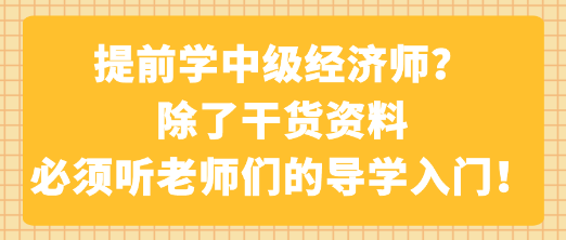 提前學(xué)中級(jí)經(jīng)濟(jì)師？除了干貨資料 必須聽(tīng)老師們的導(dǎo)學(xué)入門！