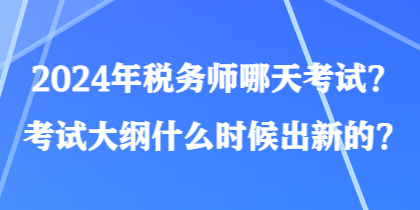 2024年稅務(wù)師哪天考試？考試大綱什么時(shí)候出新的？