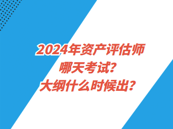 2024年資產(chǎn)評(píng)估師哪天考試？大綱什么時(shí)候出？