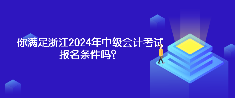 你滿足浙江2024年中級會計考試報名條件嗎？