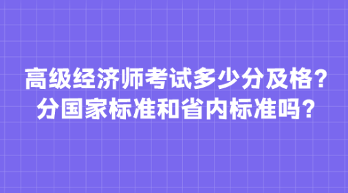 高級(jí)經(jīng)濟(jì)師考試多少分及格？分國(guó)家標(biāo)準(zhǔn)和省內(nèi)標(biāo)準(zhǔn)嗎？