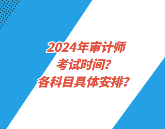 2024年審計師考試時間？各科目具體安排？