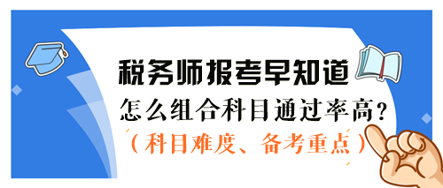 2024稅務(wù)師報(bào)考早知道：怎么組合科目通過(guò)率更高？