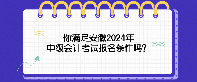 你滿足安徽2024年中級(jí)會(huì)計(jì)考試報(bào)名條件嗎？