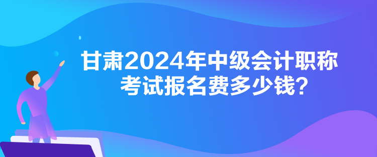 甘肅2024年中級會計職稱考試報名費多少錢？