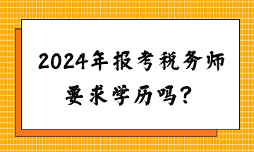 請問2024年報考稅務(wù)師要求學(xué)歷嗎？