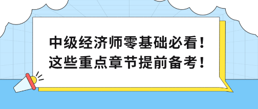 中級經(jīng)濟(jì)師零基礎(chǔ)必看！這些重點章節(jié)提前備考！