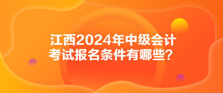 江西2024年中級會計考試報名條件有哪些？