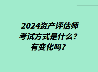 2024資產(chǎn)評(píng)估師考試方式是什么？有變化嗎？