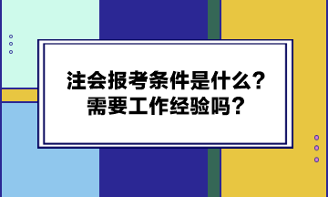 注會報考條件是什么？需要工作經(jīng)驗嗎？