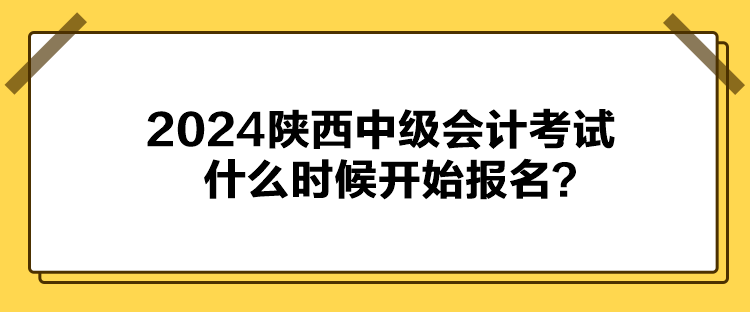 2024陜西中級(jí)會(huì)計(jì)考試什么時(shí)候開(kāi)始報(bào)名？