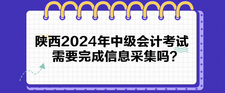 陜西2024年中級(jí)會(huì)計(jì)考試需要完成信息采集嗎？