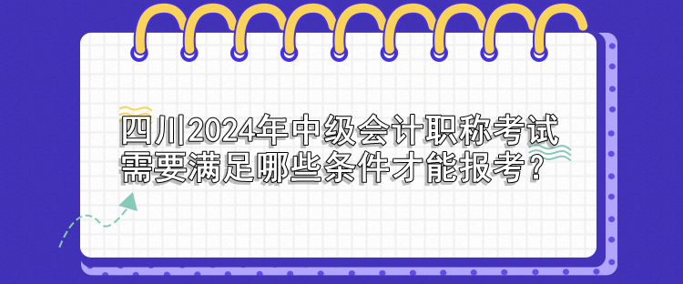 四川2024年中級會計(jì)職稱考試需要滿足哪些條件才能報(bào)考？