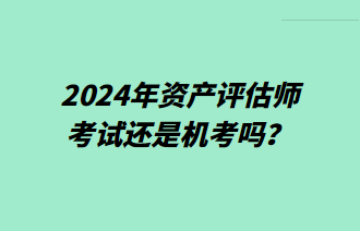 2024年資產(chǎn)評估師考試還是機考嗎？