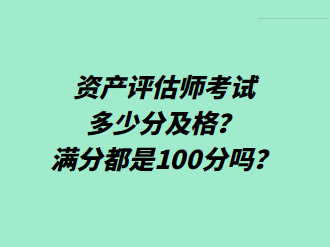 資產(chǎn)評估師考試多少分及格？滿分都是100分嗎？